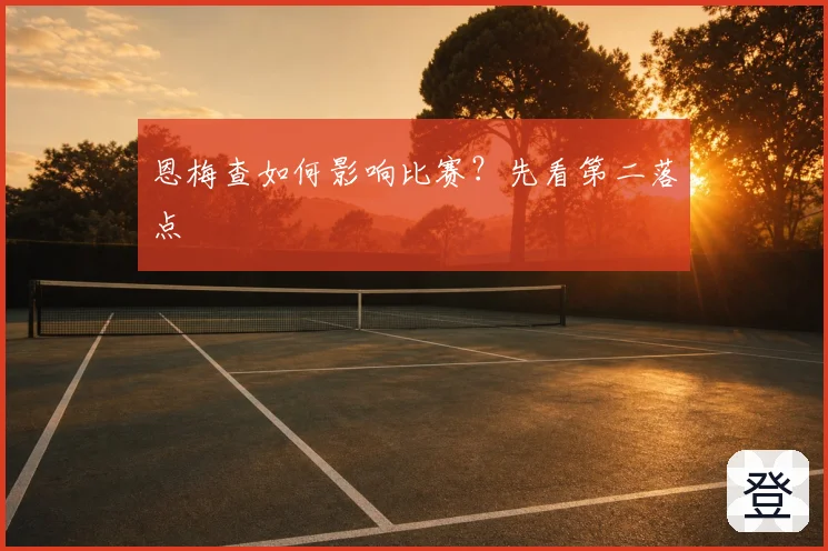 恩梅查如何影响比赛?先看第二落点