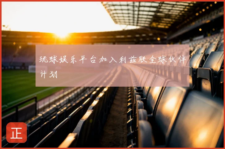 玩球娱乐平台加入利兹联全球伙伴计划