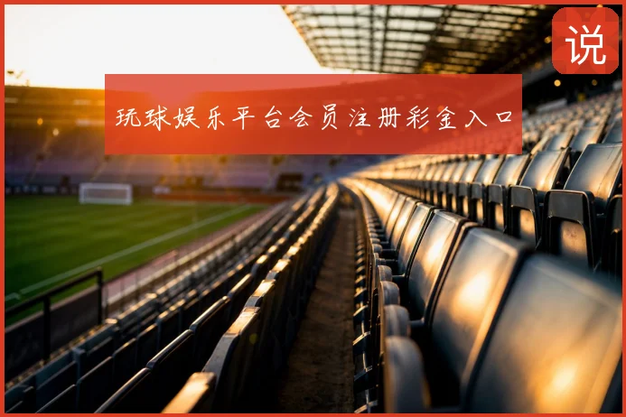 玩球娱乐平台会员注册彩金入口