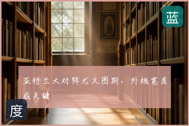 亚特兰大对阵尤文图斯,外线宽度成关键