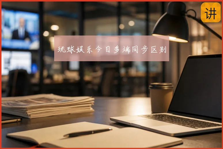 玩球娱乐今日多端同步区别
