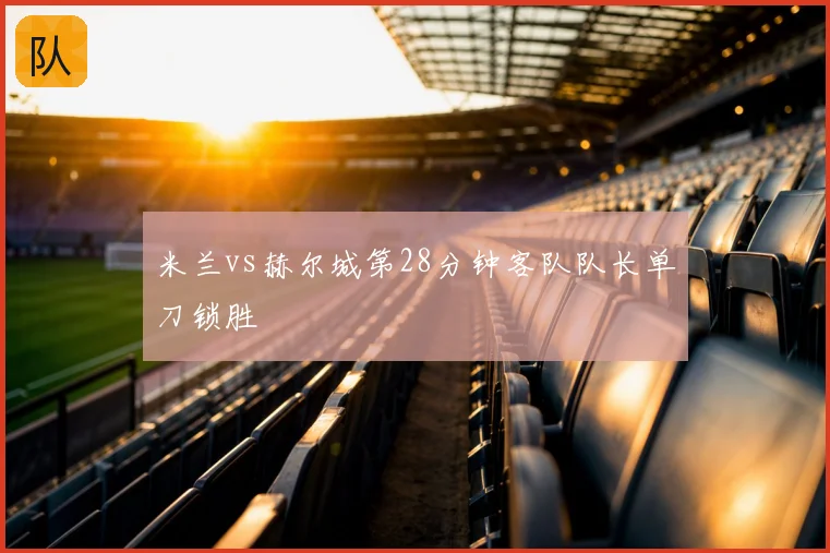 米兰vs赫尔城第28分钟客队队长单刀锁胜
