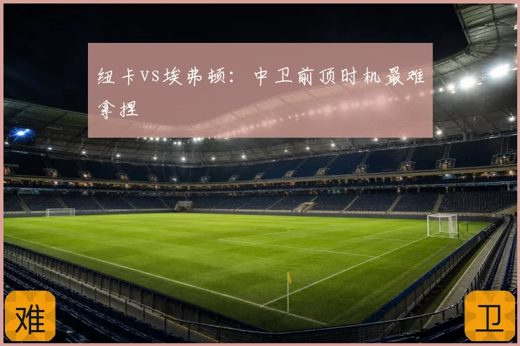 纽卡vs埃弗顿:中卫前顶时机最难拿捏