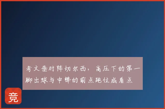 考文垂对阵切尔西,高压下的第一脚出球与中锋的前点跑位成看点