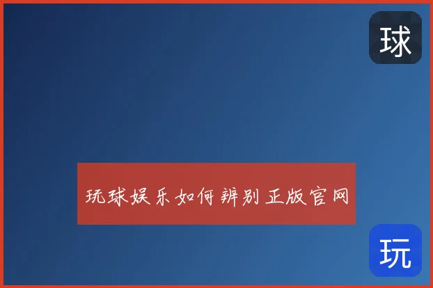 玩球娱乐如何辨别正版官网
