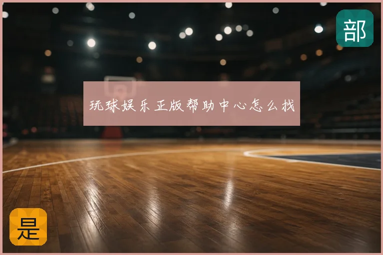 玩球娱乐正版帮助中心怎么找