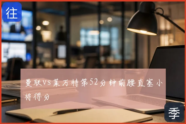 曼联vs莱万特第52分钟前腰直塞小将得分