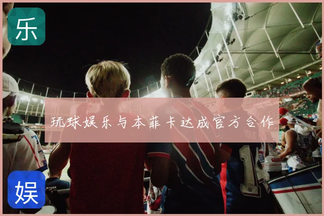 玩球娱乐与本菲卡达成官方合作
