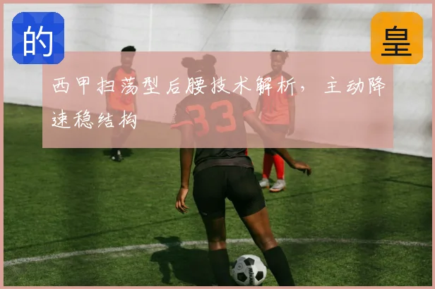 西甲扫荡型后腰技术解析,主动降速稳结构