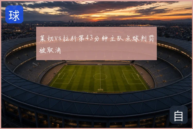 莱切vs拉科第43分钟主队点球判罚被取消