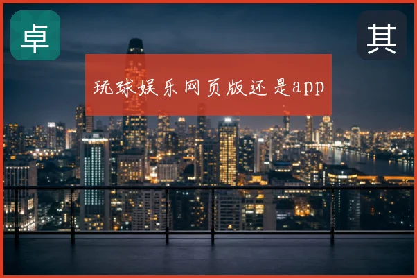 玩球娱乐网页版还是app